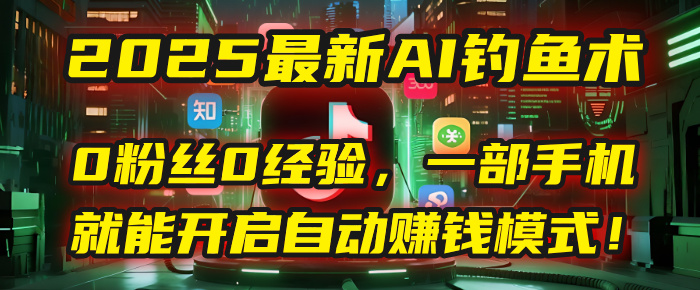 2025最新AI钓鱼术：0粉丝0经验，一部手机就能开启自动赚钱模式！-悠闲副业网