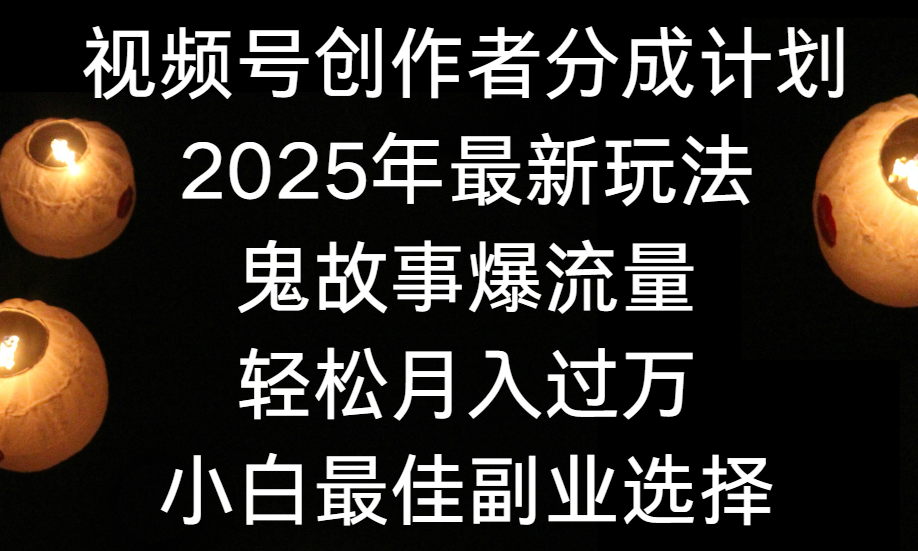视频号创作者分成计划，2025年最新玩法鬼故事爆流量，小白轻松上手，副业的绝佳选择，轻松月入过万-悠闲副业网
