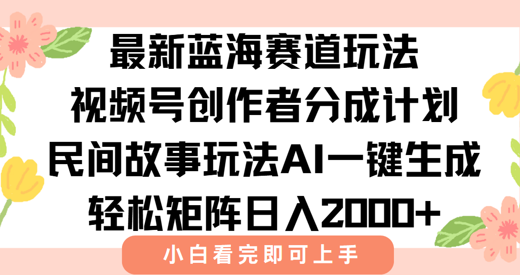 最新蓝海赛道玩法视频号创作者分成民间故事玩法，AI一键生成爆款视频，轻松日入2000+-悠闲副业网