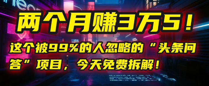“头条问答”项目，今天免费拆解！两个月赚3万5！这个被99%的人忽略的-悠闲副业网