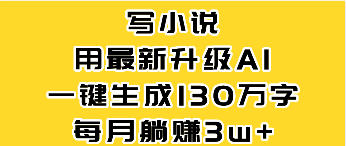 最新AI一键生成原创小说，一分钟能写130+字，每月睡后收益3W+-悠闲副业网