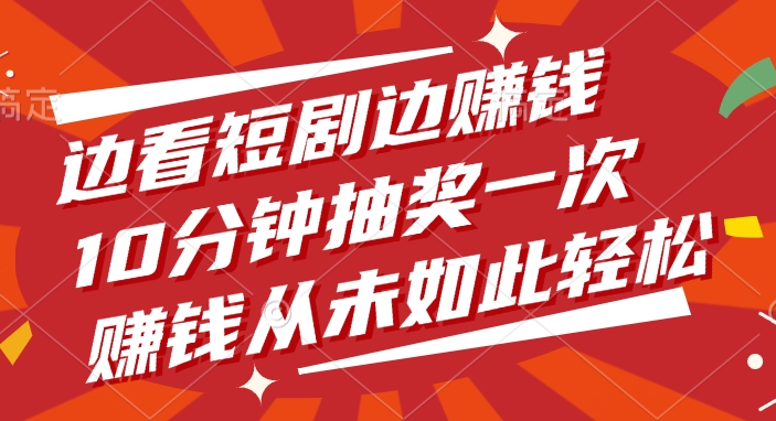 边看短剧边赚钱，10分钟抽奖一次，赚钱从未如此轻松-悠闲副业网
