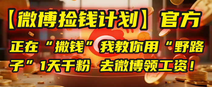 【微博捡钱计划】官方正在“撒钱”，我教你用“野路子”1天千粉，去微博领工资！-悠闲副业网