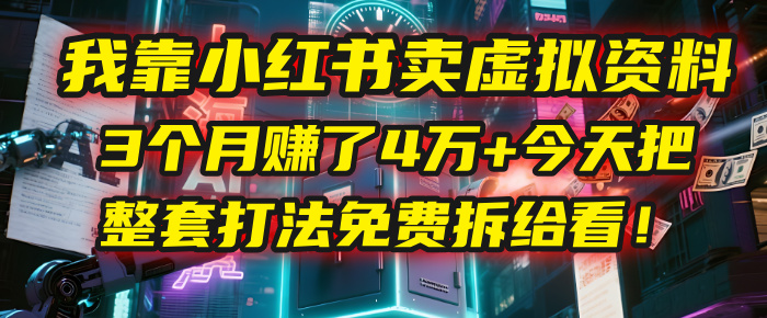 我靠“小红书卖虚拟资料”，3个月赚了4万+，今天把整套打法免费拆给你看！-悠闲副业网