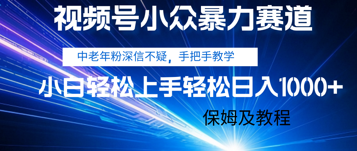 视频号小众暴力赛道，中老年人深信不疑 手把手教学，小白也能日入1000+ 保姆及教程-悠闲副业网