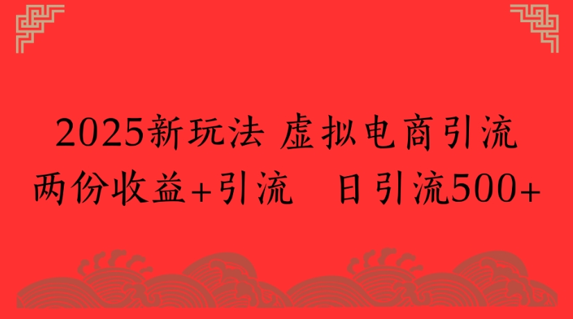 2025新玩法，虚拟电商引流两份收益+引流 日引流500+-悠闲副业网