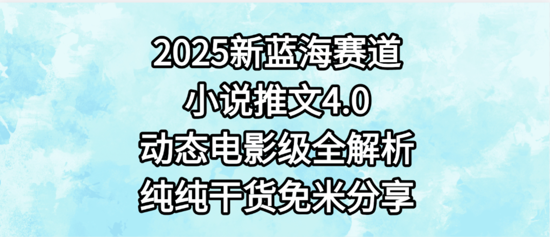小说推文新蓝海赛道,最新4.0动态电影级版本,纯纯干货,免米分享,免费陪跑-悠闲副业网
