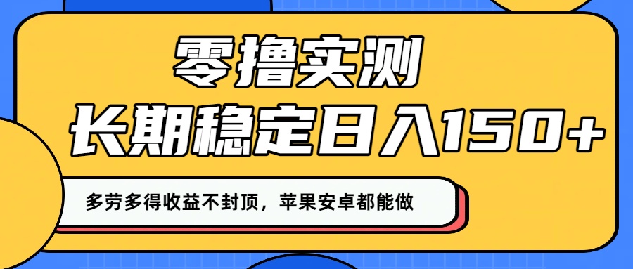 零撸实测:长期稳定日入150+,多劳多得收益不封顶,苹果安卓都能做!-悠闲副业网