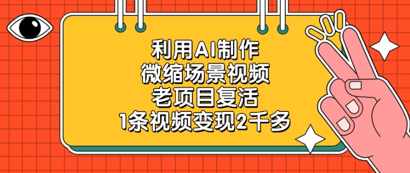 老项目复活，微缩场景视频，利用AI制作，1条视频变现2千多！-悠闲副业网