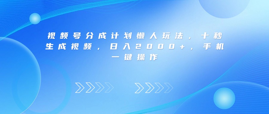 视频号分成计划懒人玩法，十秒生成视频，日入2000+，手机一键操作-悠闲副业网
