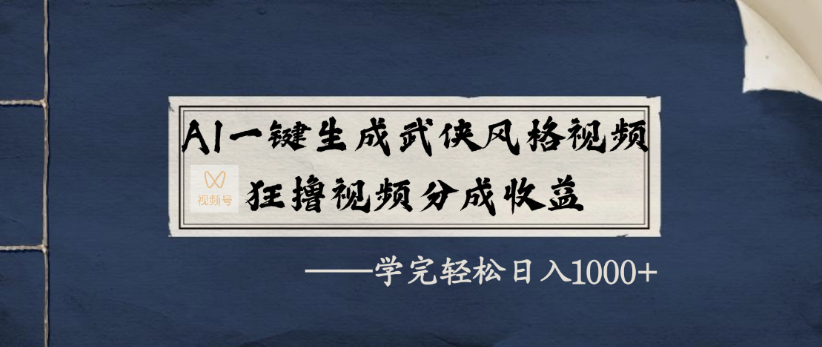 AI一键生成武侠风格视频，狂撸视频号分成收益，学完轻轻松松日入1000+-悠闲副业网