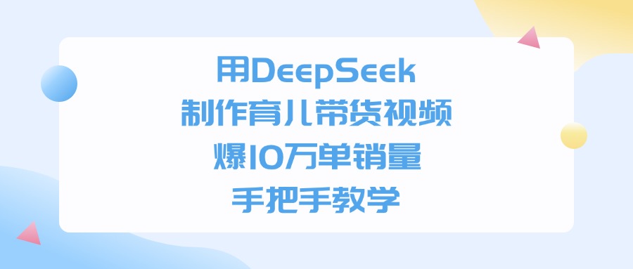 用DeepSeek制作，育儿带货视频，爆10万单销量，手把手教学-悠闲副业网