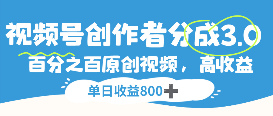 视频号,创作者分成 3.0,100%原创视频高收益,单日收益 800+-悠闲副业网