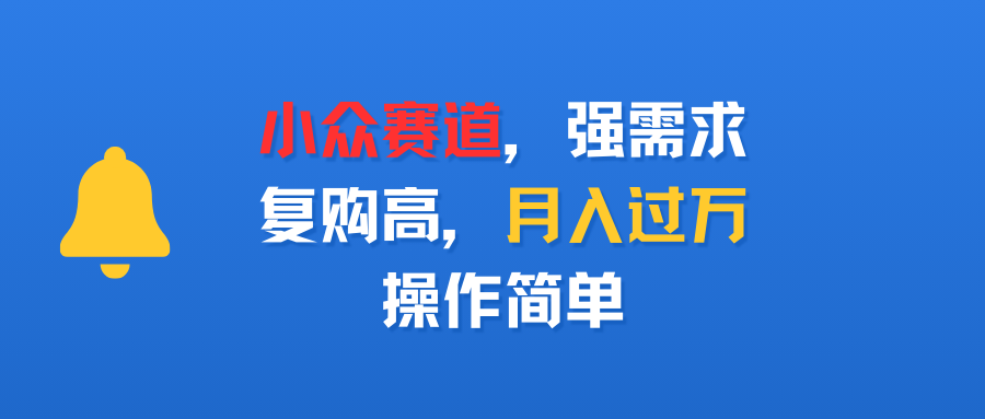 小众赛道，强需求，复购高，月入过万，操作简单-悠闲副业网