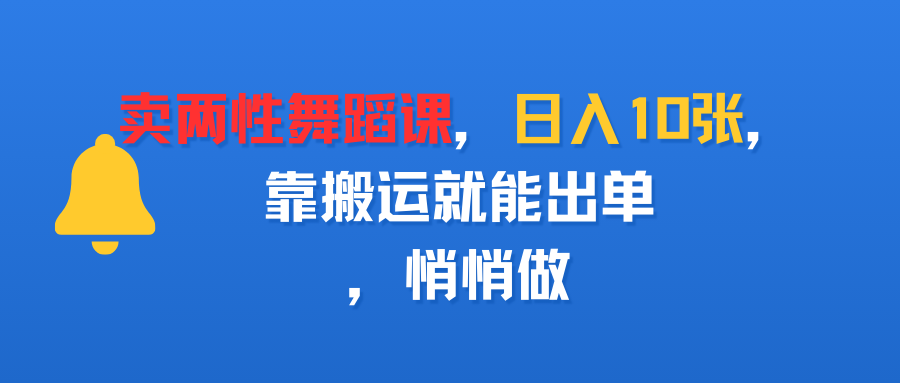 卖两性舞蹈课，日入10张，靠搬运就能出单，悄悄做-悠闲副业网