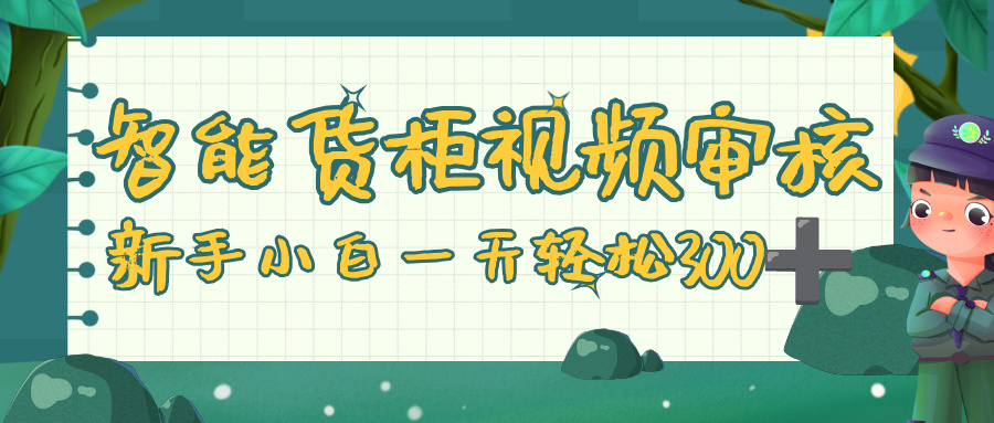 智能货柜视频审核，零门槛，几秒一单，多劳多得，新人小白一天轻松 300+-悠闲副业网