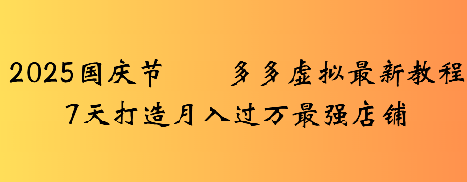 2025国庆节多多虚拟最新教程7天打造月入过万最强店铺-悠闲副业网