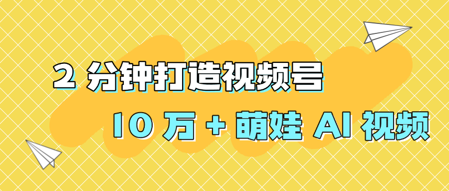 2 分钟打造视频号 10 万 + 萌娃 AI 视频-悠闲副业网