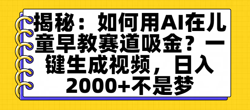 揭秘:如何用AI在儿童早教赛道吸金?一键生成视频,日入2000+不是梦-悠闲副业网