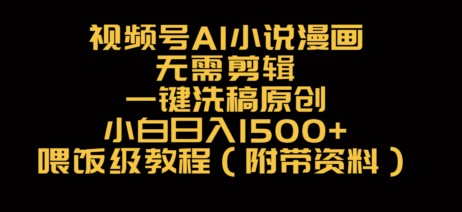 视频号AI小说漫画,无需剪辑,一键洗稿原创,小白日入500+,喂饭级教程-悠闲副业网