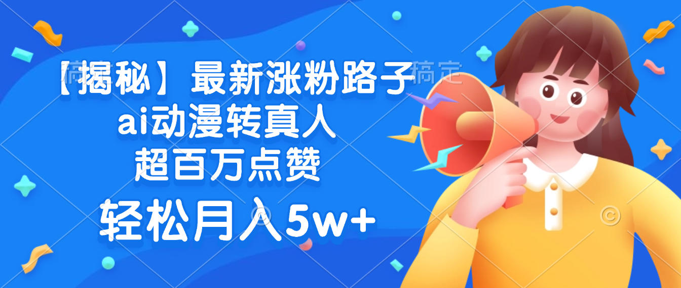 最新涨粉路子，ai动漫转真人，超百万点赞，轻松月入5w+【揭秘】-悠闲副业网