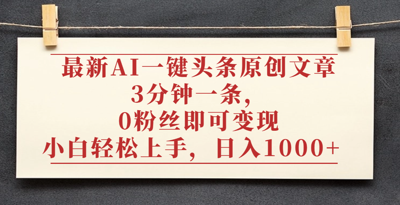 最新AI一键头条原创文章,3分钟一条,0粉丝即可变现,日入1000+-悠闲副业网