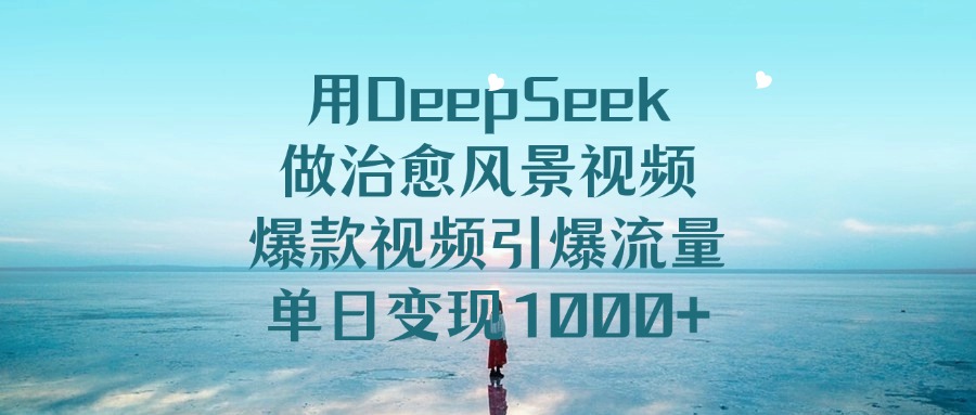 用DeepSeek做治愈风景视频,引爆流量爆款视频,单日变现1000+-悠闲副业网