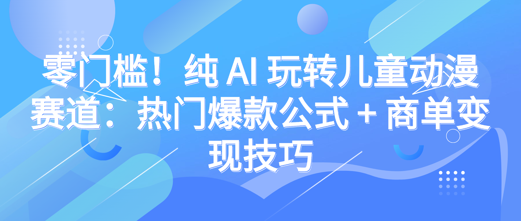 零门槛!纯 AI 玩转儿童动漫赛道:热门爆款公式 + 商单变现技巧-悠闲副业网