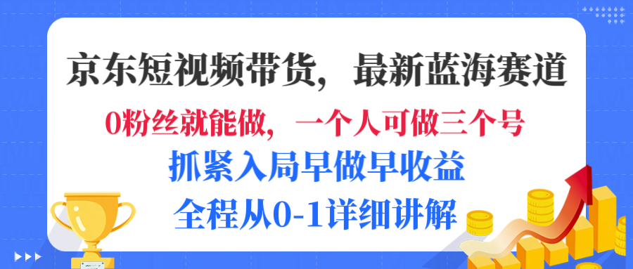 京东短视频带货，最新蓝海赛道，发视频长尾流量，未来几年躺赚被动收益，全程从0-1详细讲解-悠闲副业网