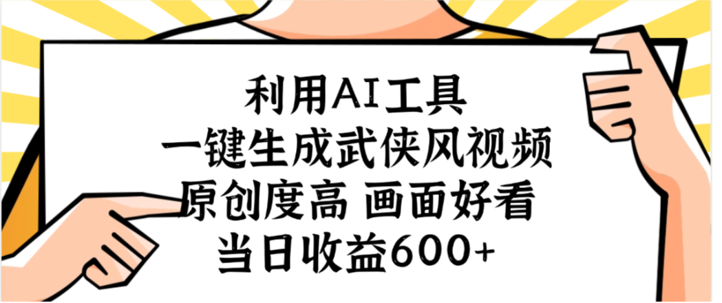 利用AI工具,一键生成武侠风视频,原创度高画面又好看,当日收益600+-悠闲副业网