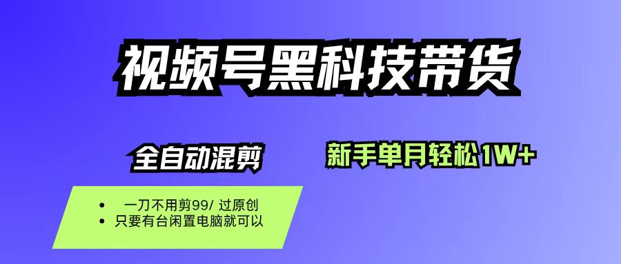视频号黑科技短视频带货,新手也能单月到手1W+,一刀不用剪,零投资-悠闲副业网