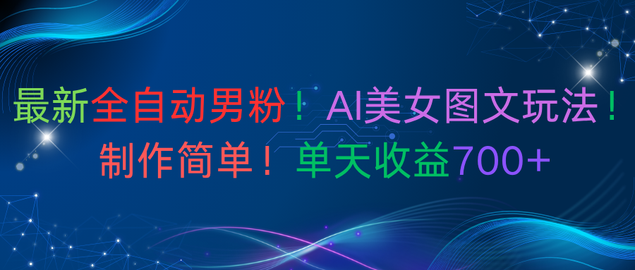 最新全自动男粉!AI美女图文玩法!制作简单!单天收益700+-悠闲副业网