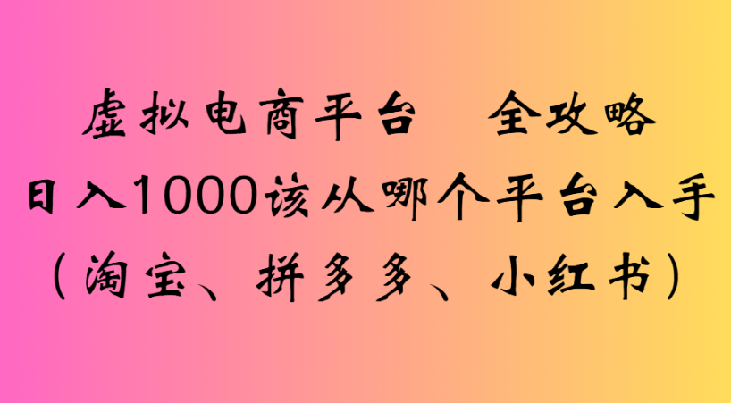 最新虚拟电商平台 全攻略日入1000该从哪个平台入手(淘宝、拼多多、小红书)-悠闲副业网