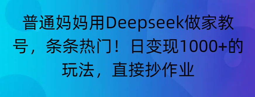 “普通妈妈用Deepseek做家教号，条条热门！日变现1000+的玩法，直接抄作业”-悠闲副业网