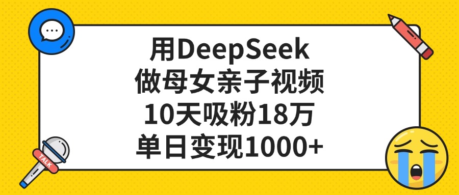 利用DeepSeek生成母女亲子视频，10天吸粉18万，单日变现1000+-悠闲副业网