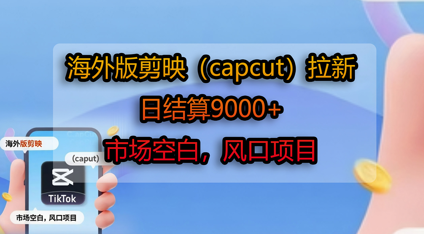 海外版剪映（capcut）拉新，日结算9000+，市场空白，风口项目-悠闲副业网