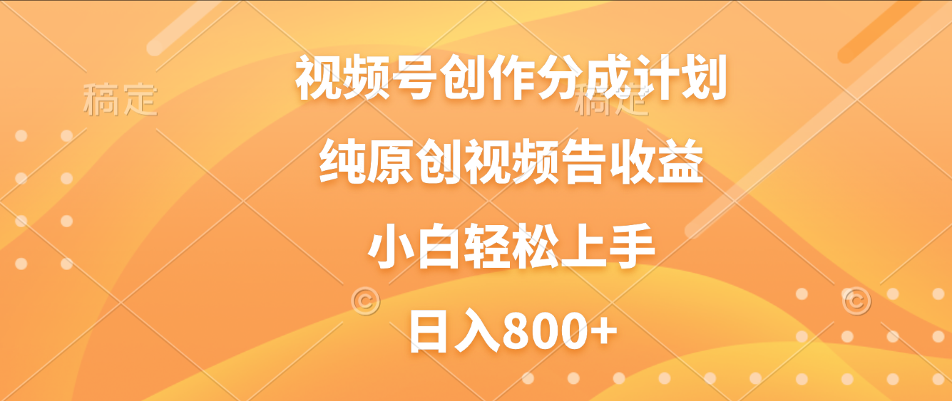 视频号创作分成计划,纯原创视频告收益,新手小白轻松上手,日入800+-悠闲副业网