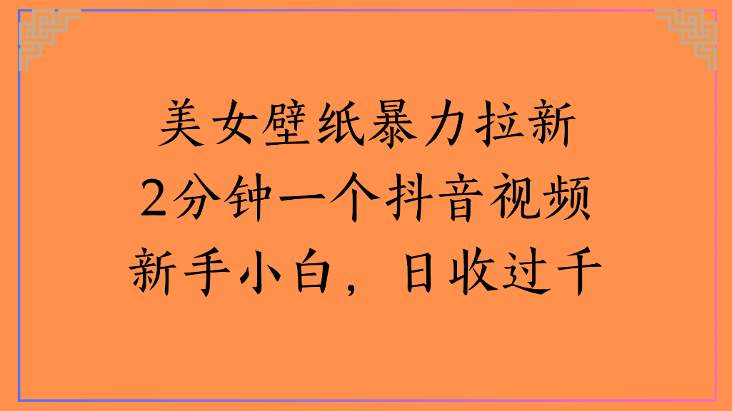 美女壁纸，暴力拉新2分钟一个抖音视频新手小白，日收过千-悠闲副业网