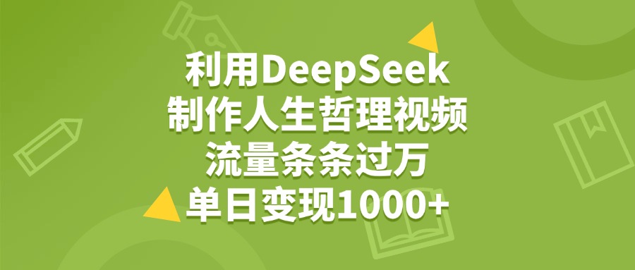 利用DeepSeek生成人生哲理视频，流量条条过万，单日变现1000+-悠闲副业网