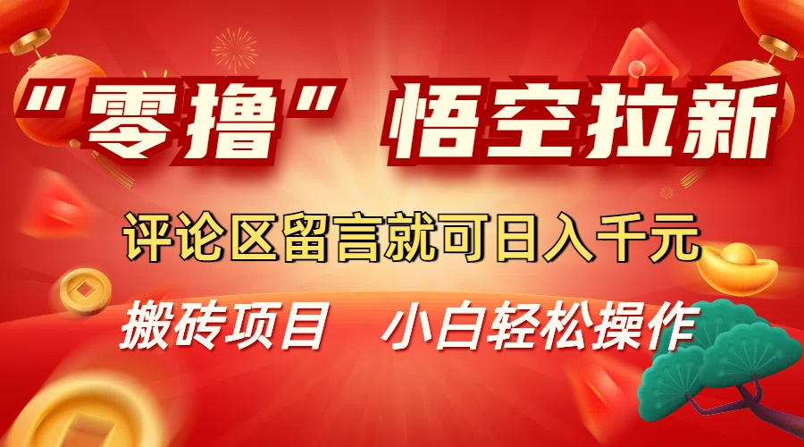 “零撸”悟空拉新玩法,评论区留言就可日入千元-悠闲副业网