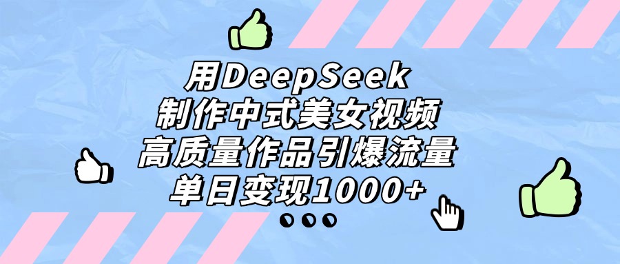 用DeepSeek制作,中式美女视频,高质量作品引爆流量!单日变现1000+-悠闲副业网