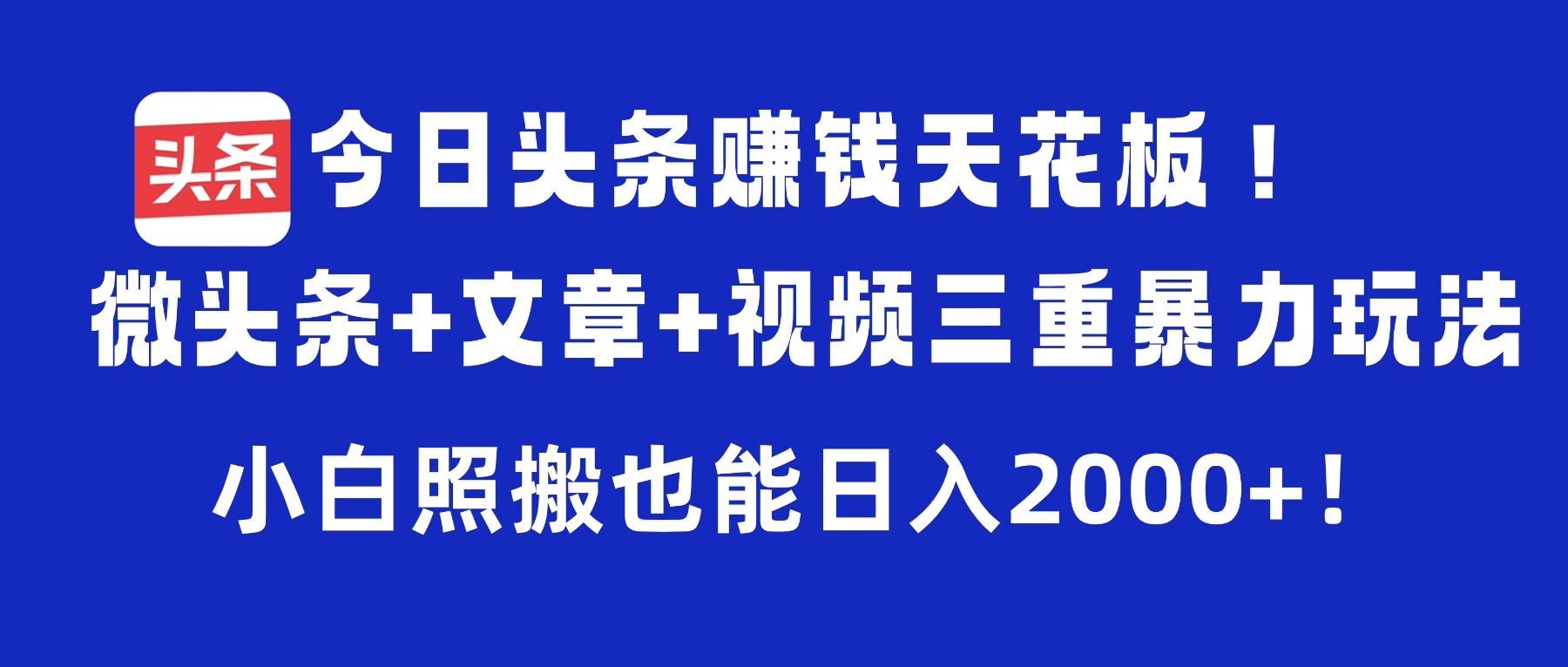 今日头条赚钱天花板!微头条+文章+视频三重暴力玩法,小白照搬也能日入2000+-悠闲副业网