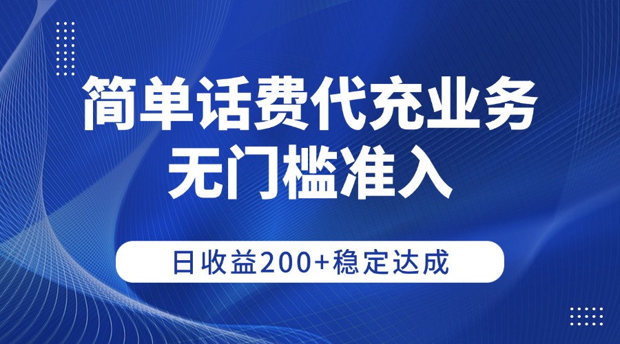 简单话费代充业务，无门槛准入，日收益200+稳定达成-悠闲副业网