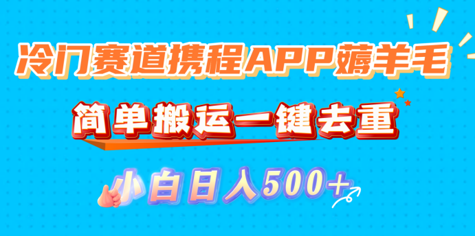 冷门赛道携程APP薅羊毛,简单搬运一键去重,小白日入500+-悠闲副业网