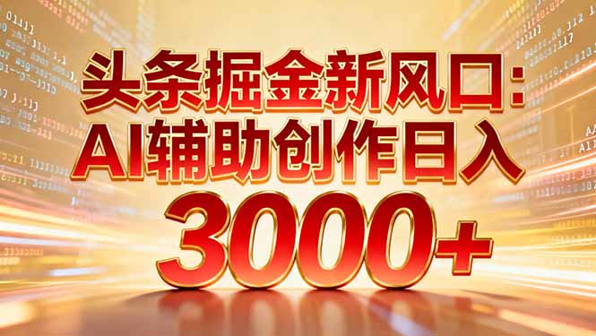 头条掘金新风口:AI辅助创作日入3000+,矩阵玩法当天启动隔天见效-悠闲副业网