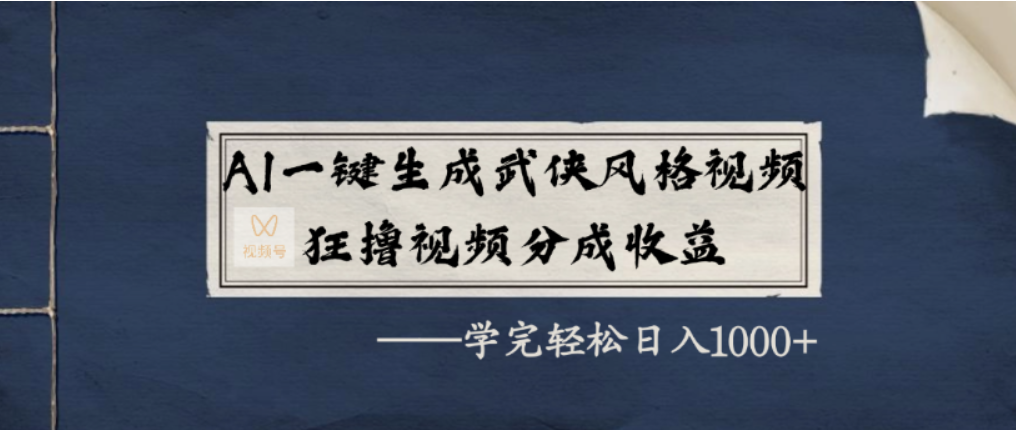 AI一键生成武侠风格视频,视频号分成收益狂撸,学完轻松日入1000+-悠闲副业网