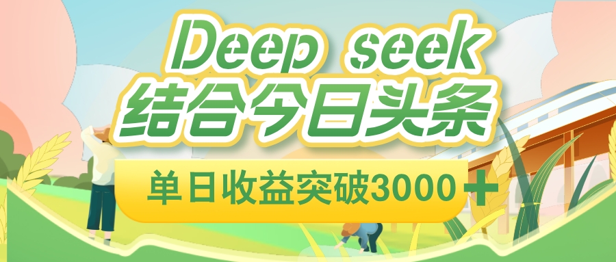 deep seek 结合今日头条，单日收益可突破 3000+，只需要简单的复制粘贴即可-悠闲副业网