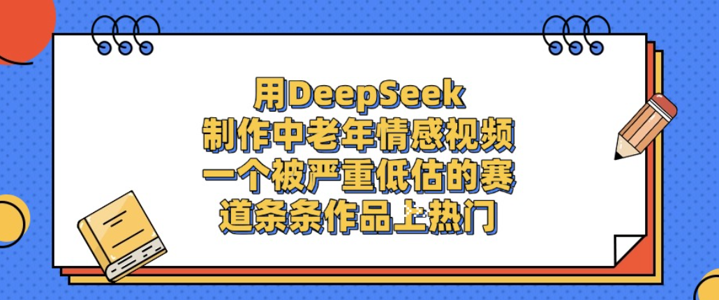 用DeepSeek制作中老年情感视频,一个被严重低估的赛道,条条作品上热门!-悠闲副业网