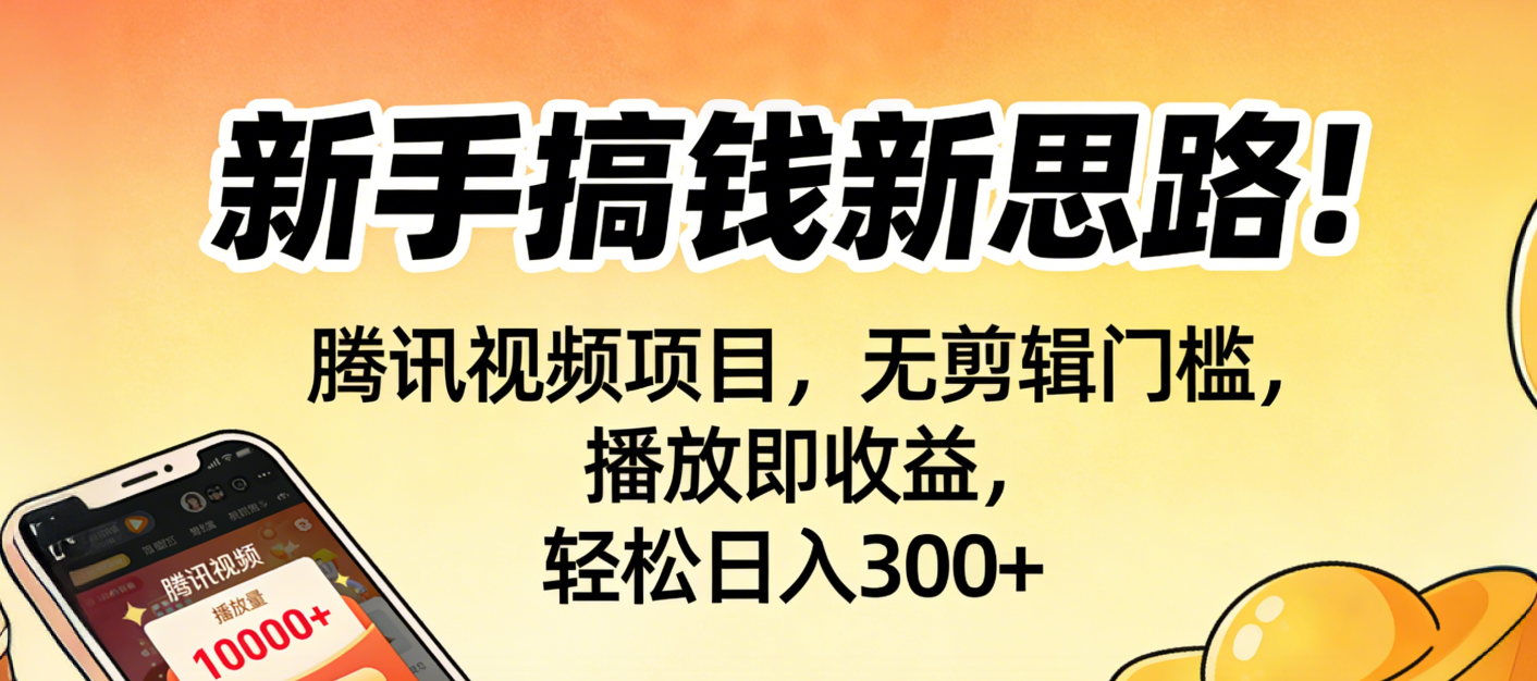 新手搞钱新思路！腾讯视频项目，无剪辑门槛，播放即收益，轻松日入300+-悠闲副业网
