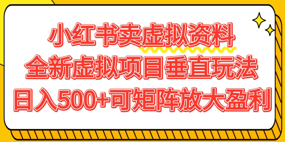 小红书卖虚拟资料500+，全新虚拟项目垂直玩法，可矩阵放大盈利！-悠闲副业网